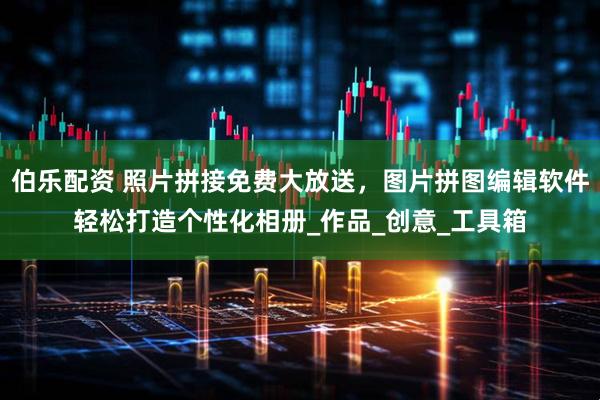 伯乐配资 照片拼接免费大放送，图片拼图编辑软件轻松打造个性化相册_作品_创意_工具箱