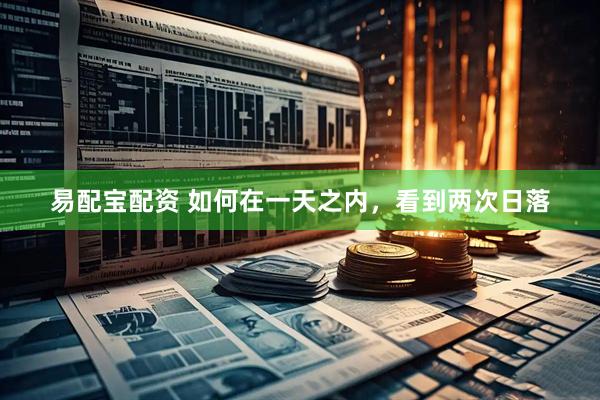 易配宝配资 如何在一天之内，看到两次日落