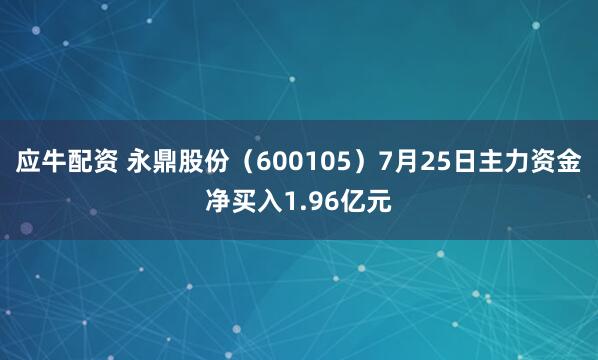 应牛配资 永鼎股份（600105）7月25日主力资金净买入1.96亿元