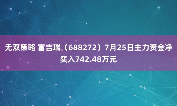 无双策略 富吉瑞（688272）7月25日主力资金净买入742.48万元