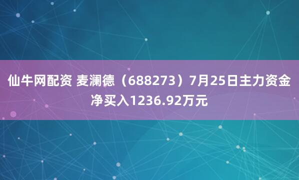 仙牛网配资 麦澜德（688273）7月25日主力资金净买入1236.92万元