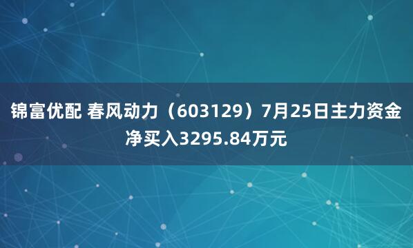 锦富优配 春风动力（603129）7月25日主力资金净买入3295.84万元