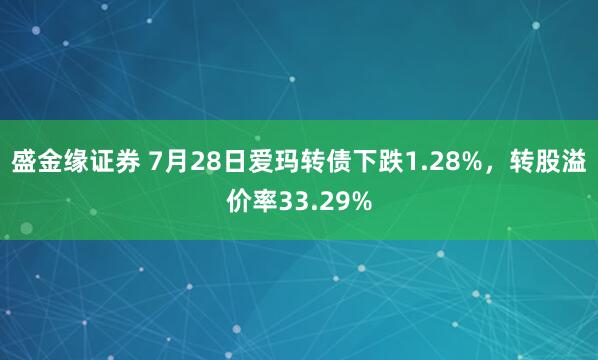 盛金缘证券 7月28日爱玛转债下跌1.28%，转股溢价率33.29%