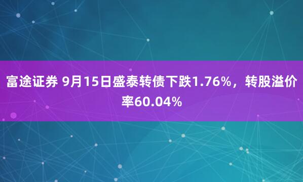 富途证券 9月15日盛泰转债下跌1.76%，转股溢价率60.04%