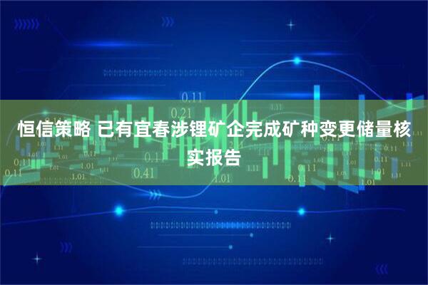 恒信策略 已有宜春涉锂矿企完成矿种变更储量核实报告