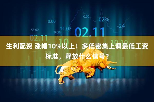生利配资 涨幅10%以上！多低密集上调最低工资标准，释放什么信号？