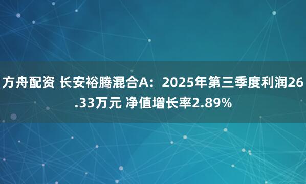 方舟配资 长安裕腾混合A：2025年第三季度利润26.33万元 净值增长率2.89%