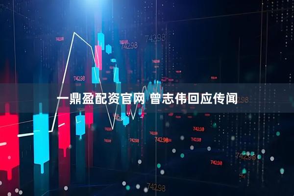 一鼎盈配资官网 曾志伟回应传闻