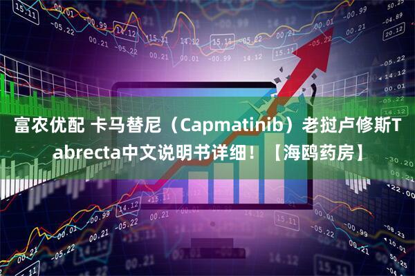 富农优配 卡马替尼(Capmatinib)老挝卢修斯Tabrecta中文说明书详细!【海鸥药房】